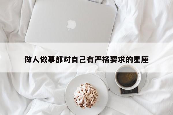 做人做事都对自己有严格要求的星座