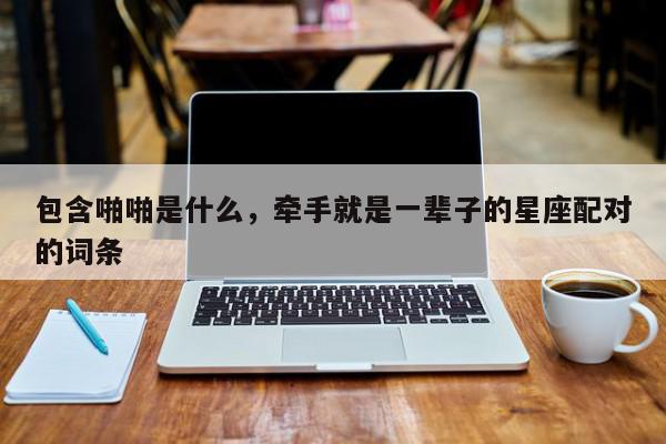 包含啪啪是什么，牵手就是一辈子的星座配对的词条