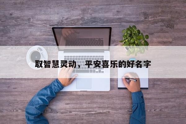 取智慧灵动，平安喜乐的好名字