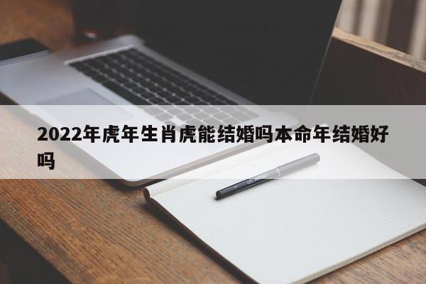 2022年虎年生肖虎能结婚吗本命年结婚好吗