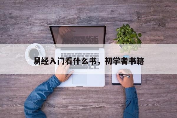 易经入门看什么书，初学者书籍
