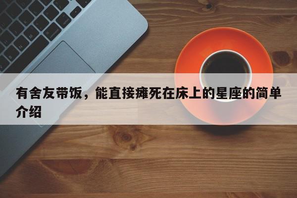 有舍友带饭，能直接瘫死在床上的星座的简单介绍