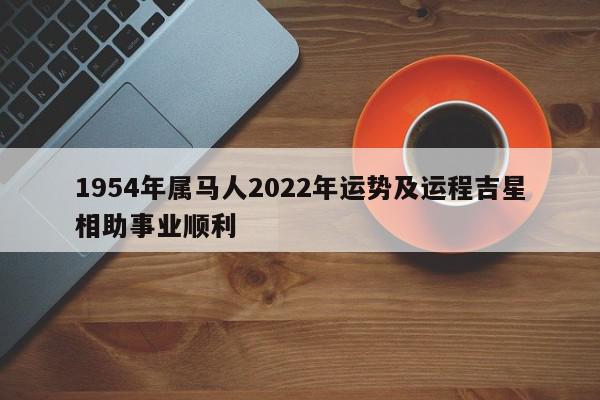 1954年属马人2022年运势及运程吉星相助事业顺利