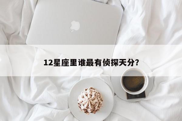 12星座里谁最有侦探天分？