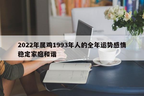 2022年属鸡1993年人的全年运势感情稳定家庭和谐
