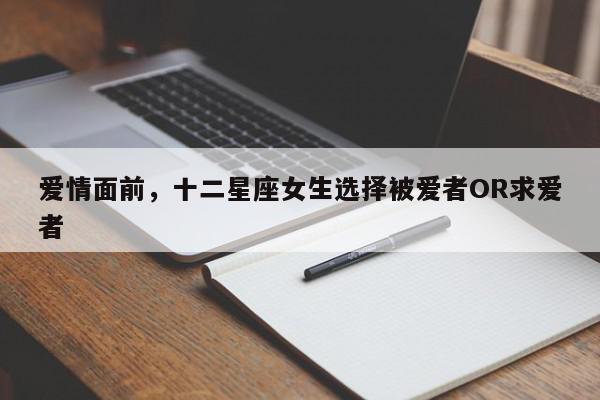 爱情面前，十二星座女生选择被爱者OR求爱者