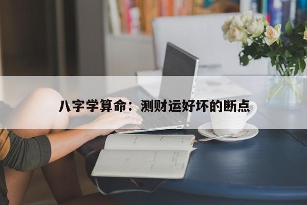 八字学算命：测财运好坏的断点