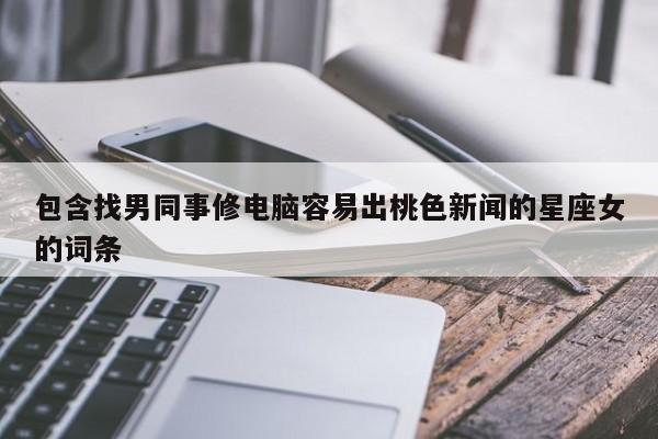 包含找男同事修电脑容易出桃色新闻的星座女的词条
