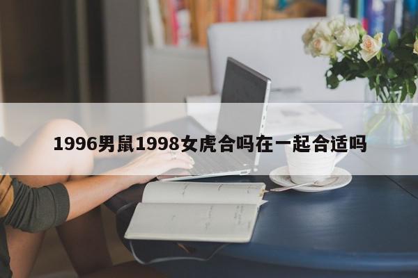 1996男鼠1998女虎合吗在一起合适吗