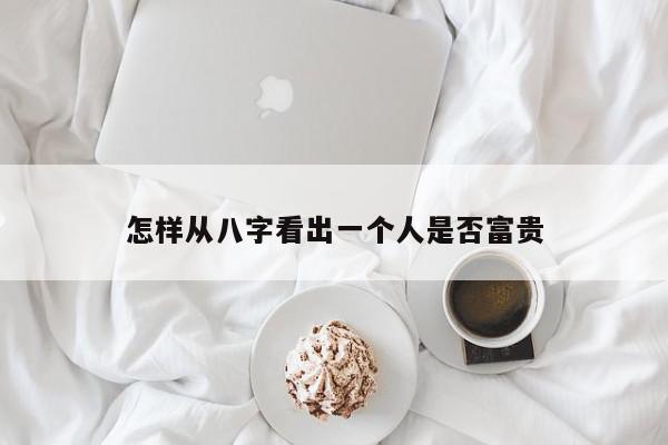 怎样从八字看出一个人是否富贵