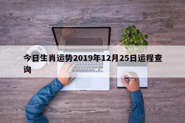 今日生肖运势2019年12月25日运程查询