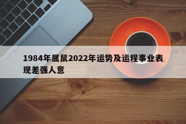 1984年属鼠2022年运势及运程事业表现差强人意