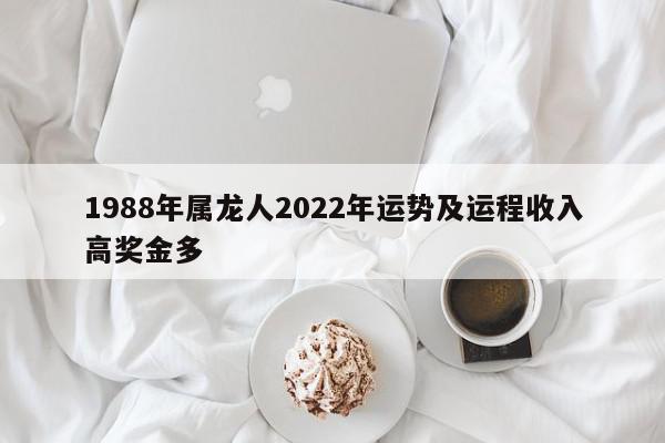 1988年属龙人2022年运势及运程收入高奖金多
