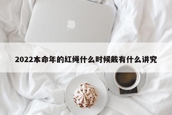 2022本命年的红绳什么时候戴有什么讲究