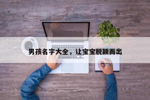 男孩名字大全，让宝宝脱颖而出