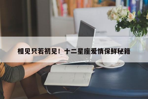 相见只若初见！十二星座爱情保鲜秘籍