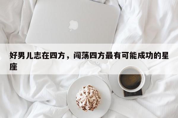 好男儿志在四方，闯荡四方最有可能成功的星座