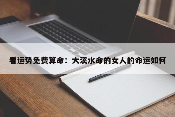 看运势免费算命：大溪水命的女人的命运如何
