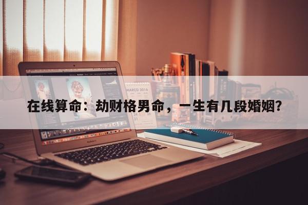 在线算命：劫财格男命，一生有几段婚姻？