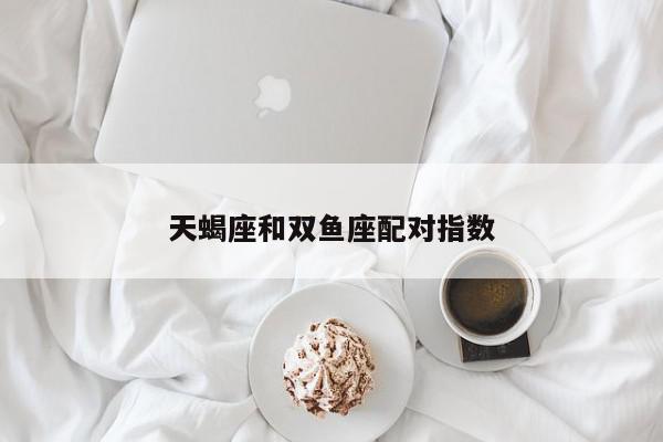 天蝎座和双鱼座配对指数