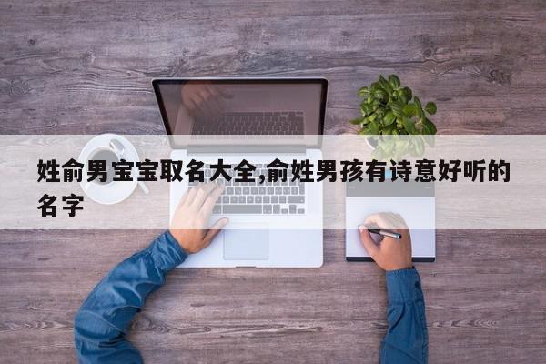 姓俞男宝宝取名大全,俞姓男孩有诗意好听的名字