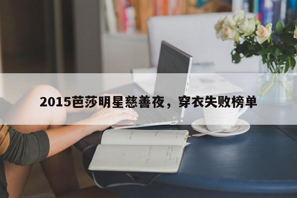 2015芭莎明星慈善夜，穿衣失败榜单