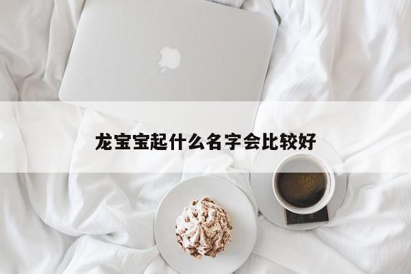 龙宝宝起什么名字会比较好