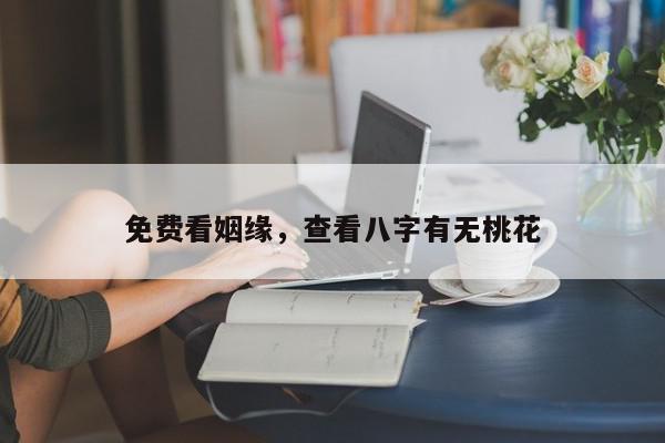 免费看姻缘，查看八字有无桃花