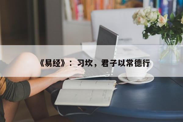 《易经》：习坎，君子以常德行