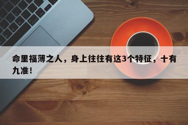 命里福薄之人，身上往往有这3个特征，十有九准！