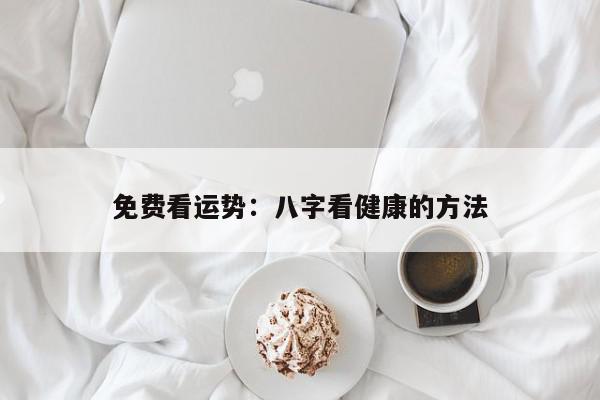 免费看运势：八字看健康的方法