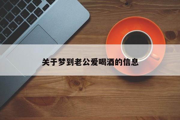 关于梦到老公爱喝酒的信息