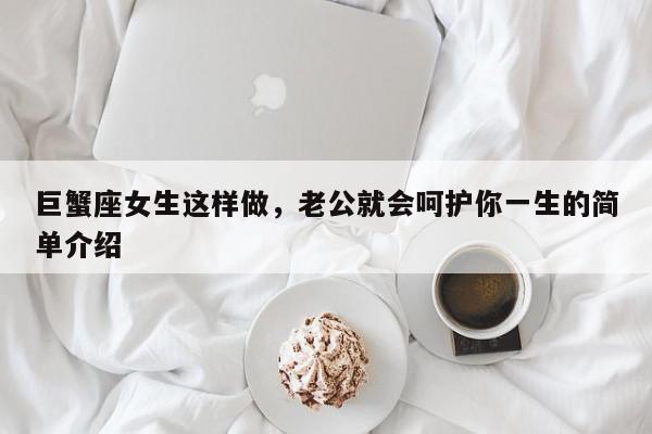 巨蟹座女生这样做，老公就会呵护你一生的简单介绍