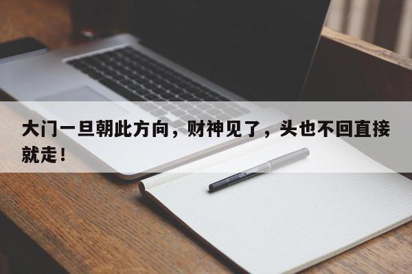 大门一旦朝此方向，财神见了，头也不回直接就走！