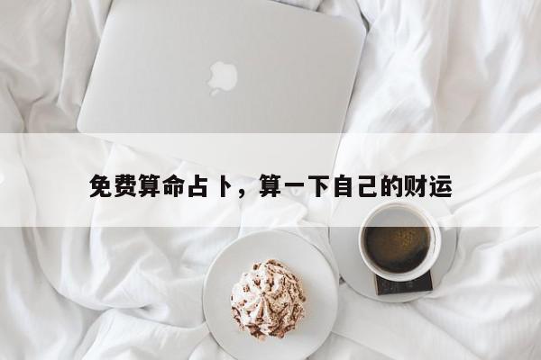 免费算命占卜，算一下自己的财运