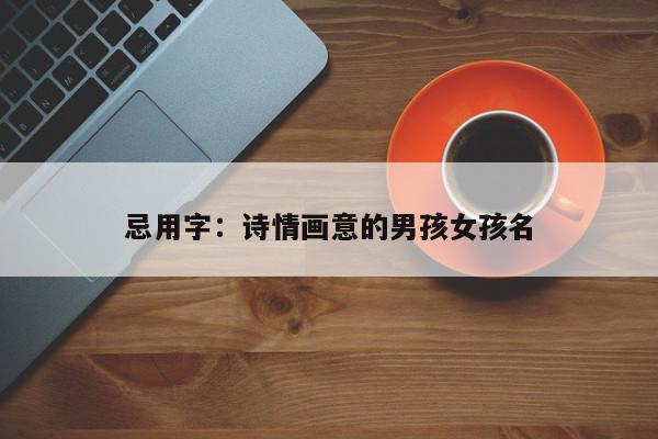 忌用字：诗情画意的男孩女孩名