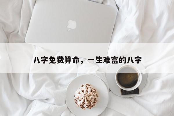 八字免费算命，一生难富的八字