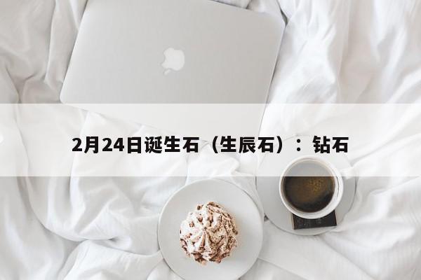 2月24日诞生石（生辰石）：钻石
