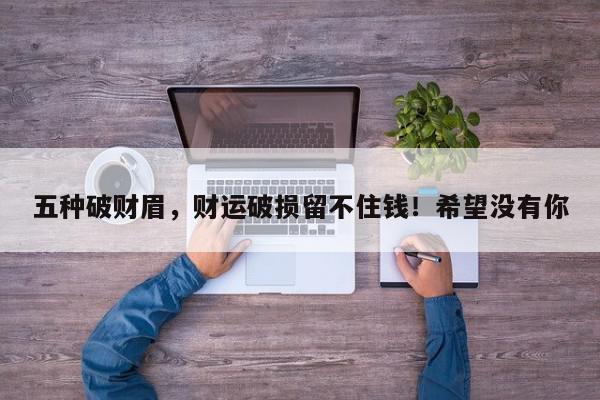 五种破财眉，财运破损留不住钱！希望没有你