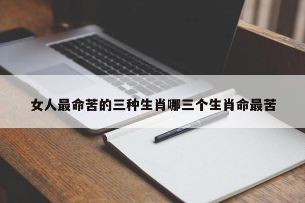 女人最命苦的三种生肖哪三个生肖命最苦