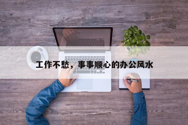 工作不愁，事事顺心的办公风水