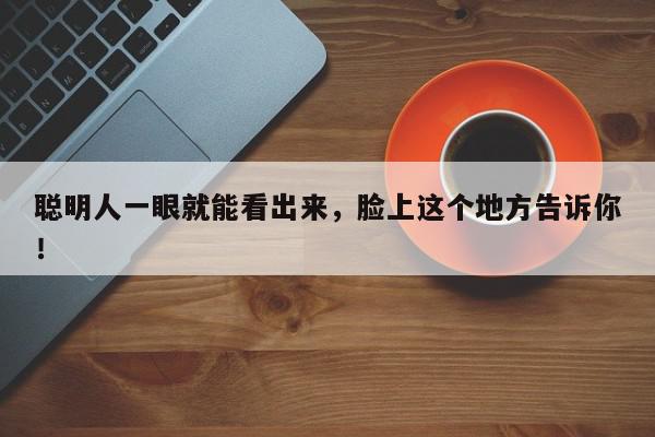 聪明人一眼就能看出来，脸上这个地方告诉你！