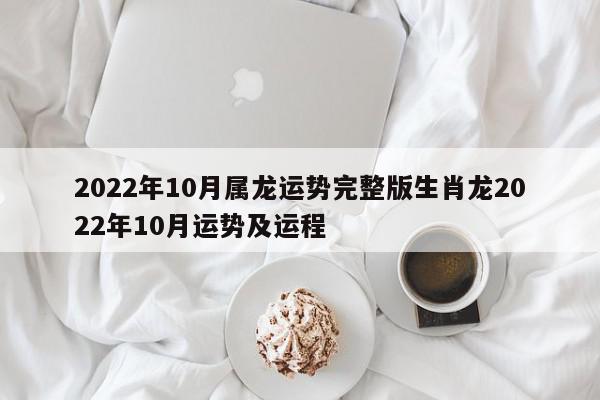 2022年10月属龙运势完整版生肖龙2022年10月运势及运程