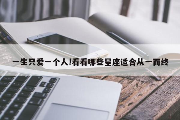 一生只爱一个人!看看哪些星座适合从一而终