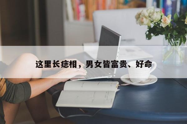 这里长痣相,男女皆富贵、好命