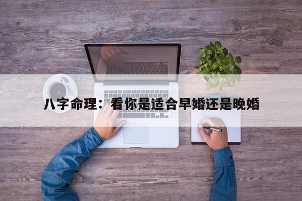 八字命理：看你是适合早婚还是晚婚