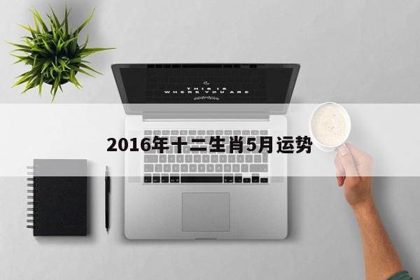 2016年十二生肖5月运势