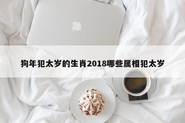 狗年犯太岁的生肖2018哪些属相犯太岁