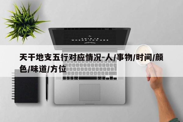 天干地支五行对应情况-人/事物/时间/颜色/味道/方位
