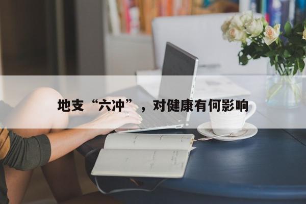 地支“六冲”，对健康有何影响